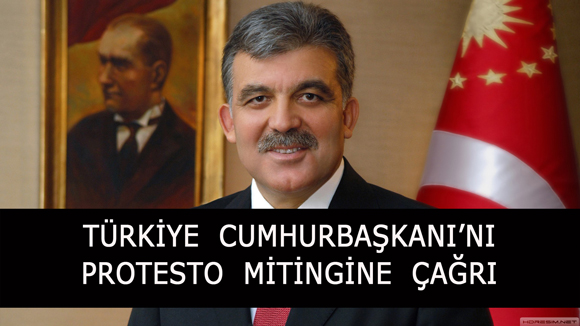 TÜRKİYE  CUMHURBAŞKANI’NI  PROTESTO  MİTİNGİNE  ÇAĞRI